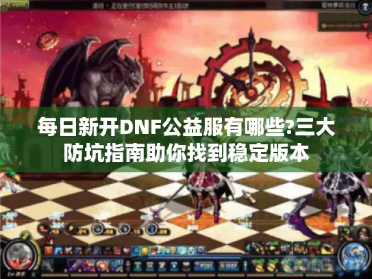 每日新开DNF公益服有哪些?三大防坑指南助你找到稳定版本