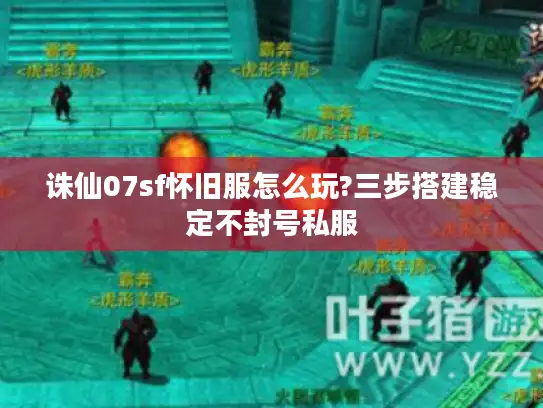 诛仙07sf怀旧服怎么玩?三步搭建稳定不封号私服