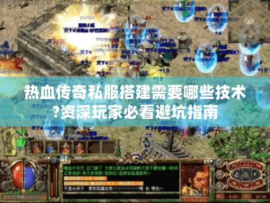 热血传奇私服搭建需要哪些技术?资深玩家必看避坑指南