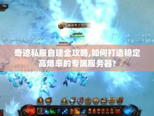 奇迹私服自建全攻略,如何打造稳定高爆率的专属服务器?