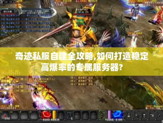 奇迹私服自建全攻略,如何打造稳定高爆率的专属服务器?