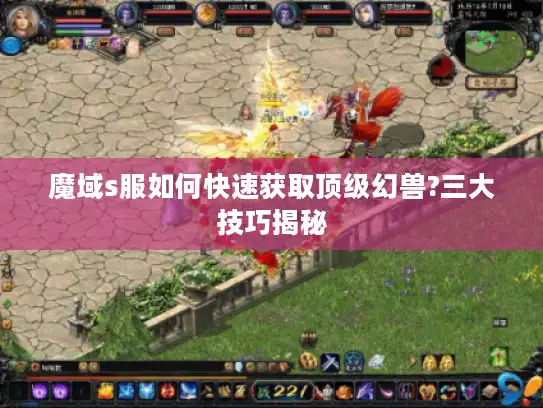魔域s服如何快速获取顶级幻兽?三大技巧揭秘 魔域s服如何快速获取顶级幻兽?三大技巧揭秘