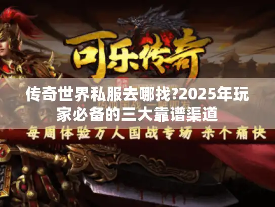 传奇世界私服去哪找?2025年玩家必备的三大靠谱渠道