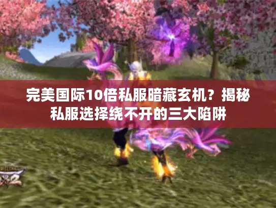 完美国际10倍私服暗藏玄机？揭秘私服选择绕不开的三大陷阱