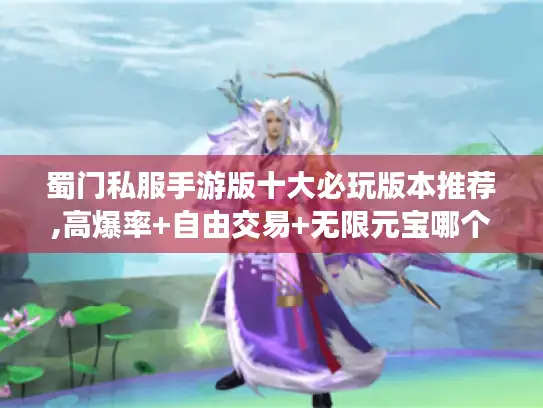 蜀门私服手游版十大必玩版本推荐,高爆率+自由交易+无限元宝哪个更香? 蜀门私服手游版十大必玩版本推荐,高爆率+自由交易+无限元宝哪个更香?