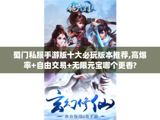 蜀门私服手游版十大必玩版本推荐,高爆率+自由交易+无限元宝哪个更香? 蜀门私服手游版十大必玩版本推荐,高爆率+自由交易+无限元宝哪个更香?