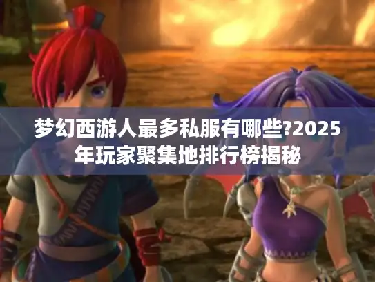 梦幻西游人最多私服有哪些?2025年玩家聚集地排行榜揭秘