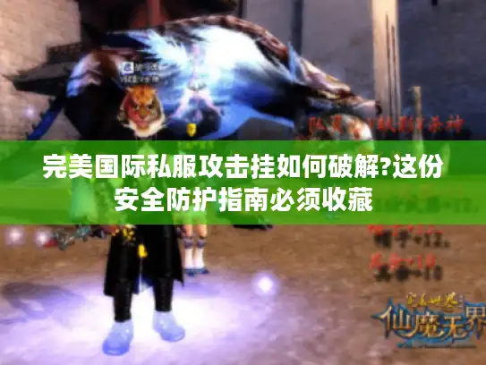 完美国际私服攻击挂如何破解?这份安全防护指南必须收藏