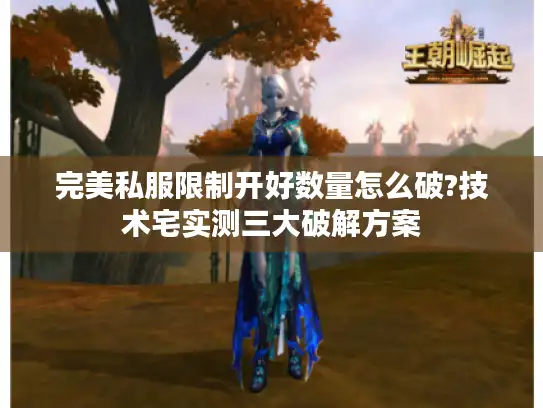 完美私服限制开好数量怎么破?技术宅实测三大破解方案 完美私服限制开好数量怎么破?技术宅实测三大破解方案