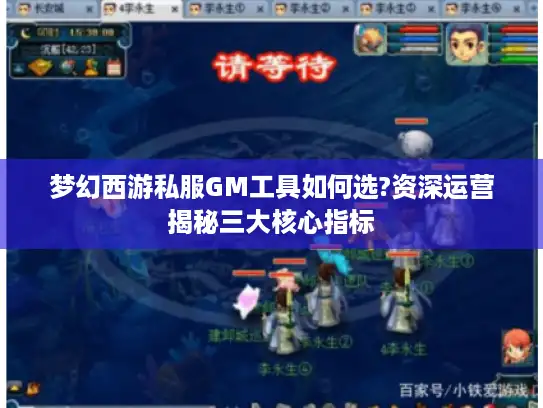 梦幻西游私服GM工具如何选?资深运营揭秘三大核心指标