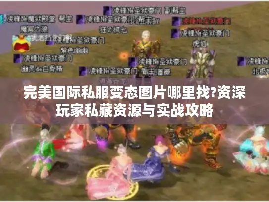 完美国际私服变态图片哪里找?资深玩家私藏资源与实战攻略