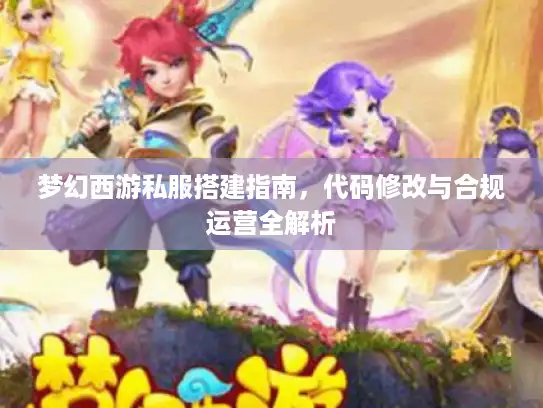 梦幻西游私服搭建指南,代码修改与合规运营全解析 梦幻西游私服搭建指南,代码修改与合规运营全解析