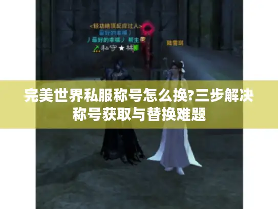 完美世界私服称号怎么换?三步解决称号获取与替换难题