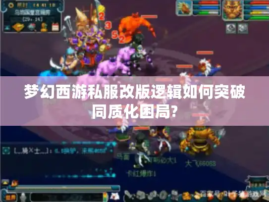 梦幻西游私服改版逻辑如何突破同质化困局?