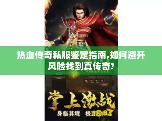 热血传奇私服鉴定指南,如何避开风险找到真传奇?