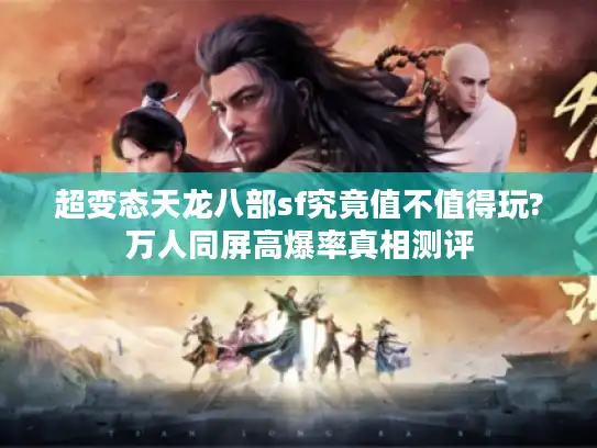 超变态天龙八部sf究竟值不值得玩?万人同屏高爆率真相测评