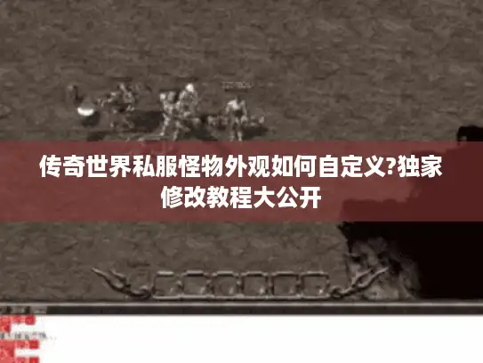 传奇世界私服怪物外观如何自定义?独家修改教程大公开