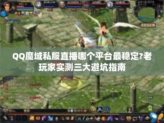 QQ魔域私服直播哪个平台最稳定?老玩家实测三大避坑指南