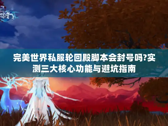 完美世界私服轮回殿脚本会封号吗?实测三大核心功能与避坑指南