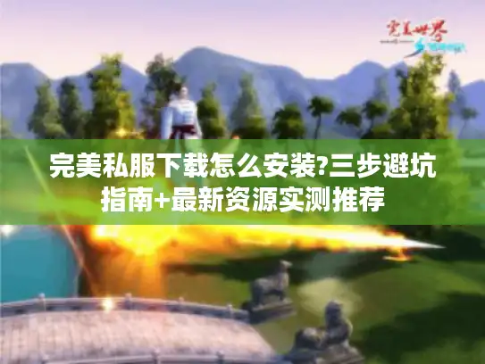 完美私服下载怎么安装?三步避坑指南+最新资源实测推荐