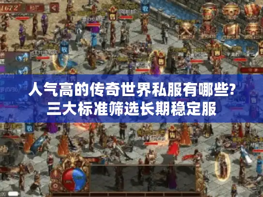 人气高的传奇世界私服有哪些?三大标准筛选长期稳定服 人气高的传奇世界私服有哪些?三大标准筛选长期稳定服