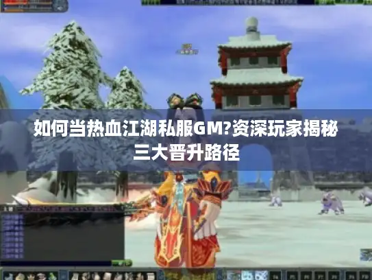 如何当热血江湖私服GM?资深玩家揭秘三大晋升路径 如何当热血江湖私服GM?资深玩家揭秘三大晋升路径