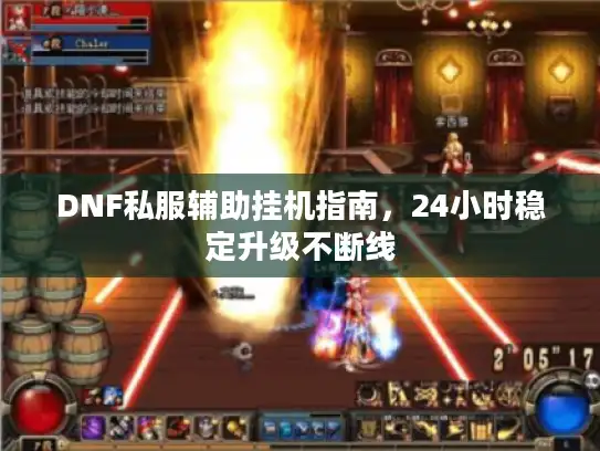 DNF私服辅助挂机指南，24小时稳定升级不断线
