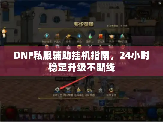 DNF私服辅助挂机指南,24小时稳定升级不断线 DNF私服辅助挂机指南,24小时稳定升级不断线