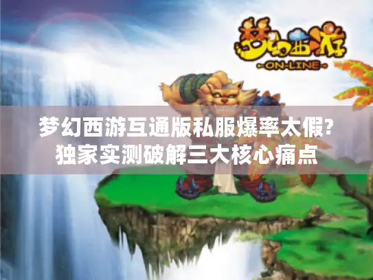 梦幻西游互通版私服爆率太假?独家实测破解三大核心痛点