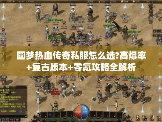 圆梦热血传奇私服怎么选?高爆率+复古版本+零氪攻略全解析