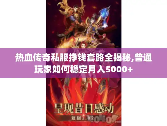 热血传奇私服挣钱套路全揭秘,普通玩家如何稳定月入5000+