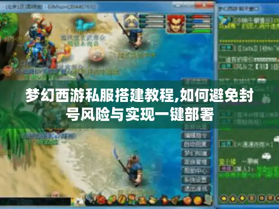 梦幻西游私服搭建教程,如何避免封号风险与实现一键部署
