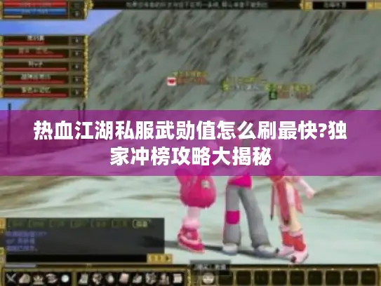 热血江湖私服武勋值怎么刷最快?独家冲榜攻略大揭秘 热血江湖私服武勋值怎么刷最快?独家冲榜攻略大揭秘