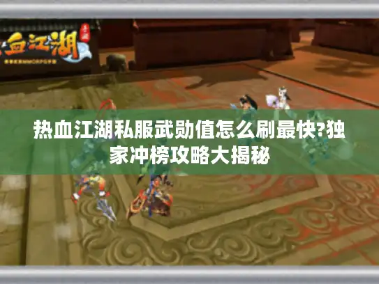 热血江湖私服武勋值怎么刷最快?独家冲榜攻略大揭秘 热血江湖私服武勋值怎么刷最快?独家冲榜攻略大揭秘