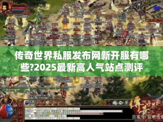 传奇世界私服发布网新开服有哪些?2025最新高人气站点测评 传奇世界私服发布网新开服有哪些?2025最新高人气站点测评
