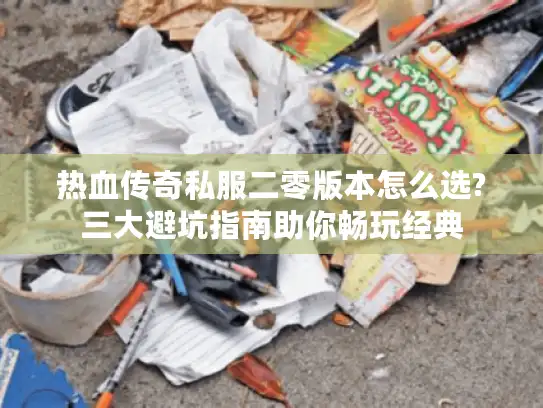 热血传奇私服二零版本怎么选?三大避坑指南助你畅玩经典