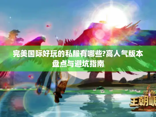完美国际好玩的私服有哪些?高人气版本盘点与避坑指南