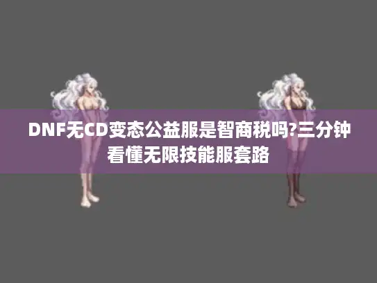 DNF无CD变态公益服是智商税吗?三分钟看懂无限技能服套路 DNF无CD变态公益服是智商税吗?三分钟看懂无限技能服套路