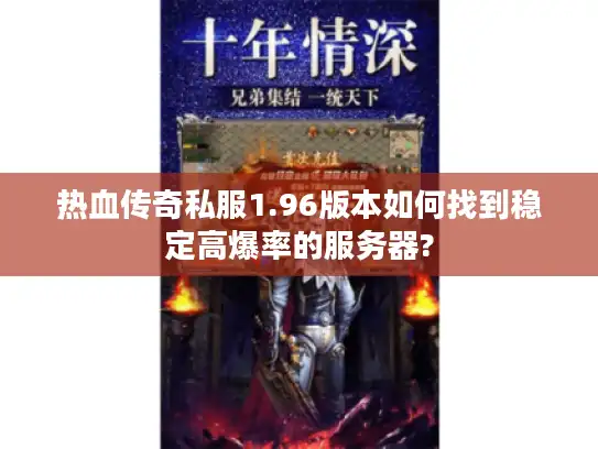 热血传奇私服1.96版本如何找到稳定高爆率的服务器?