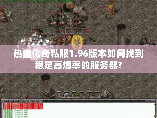 热血传奇私服1.96版本如何找到稳定高爆率的服务器?