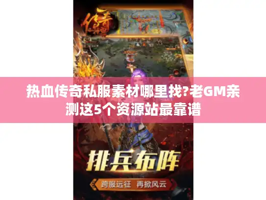 热血传奇私服素材哪里找?老GM亲测这5个资源站最靠谱