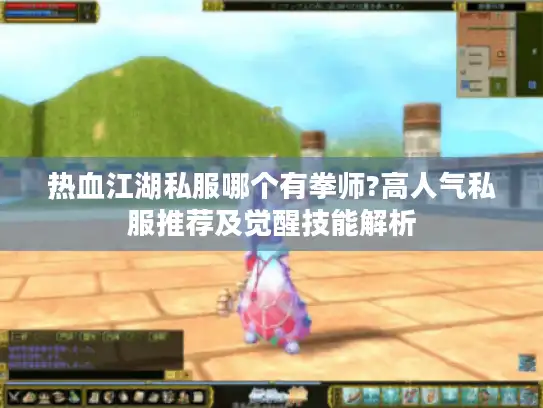 热血江湖私服哪个有拳师?高人气私服推荐及觉醒技能解析 热血江湖私服哪个有拳师?高人气私服推荐及觉醒技能解析