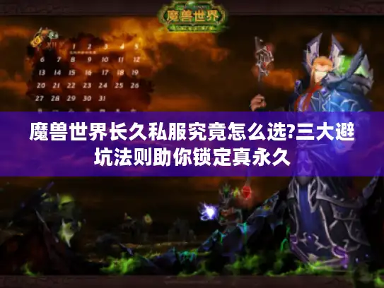 魔兽世界长久私服究竟怎么选?三大避坑法则助你锁定真永久