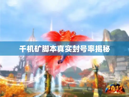 千机矿脚本真实封号率揭秘 千机矿脚本真实封号率揭秘