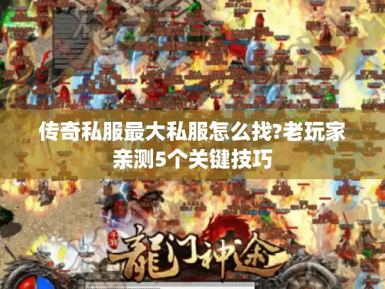 传奇私服最大私服怎么找?老玩家亲测5个关键技巧
