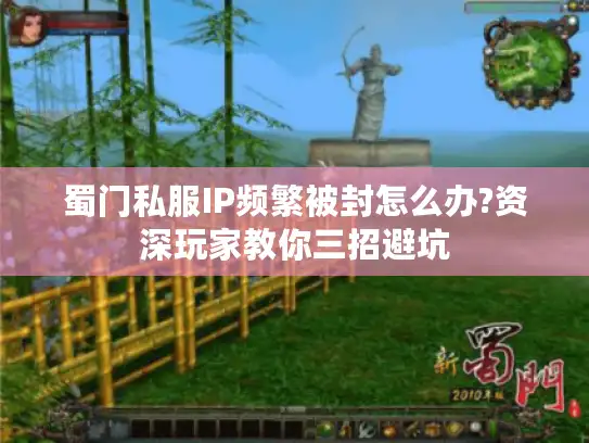蜀门私服IP频繁被封怎么办?资深玩家教你三招避坑