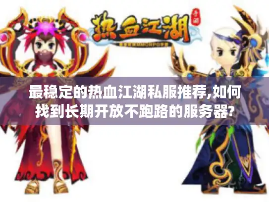 最稳定的热血江湖私服推荐,如何找到长期开放不跑路的服务器? 最稳定的热血江湖私服推荐,如何找到长期开放不跑路的服务器?