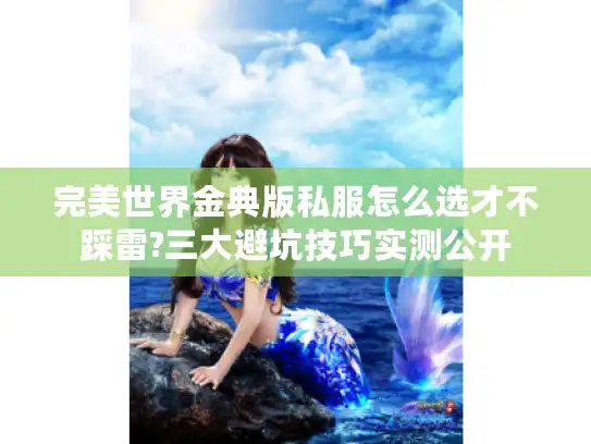 完美世界金典版私服怎么选才不踩雷?三大避坑技巧实测公开