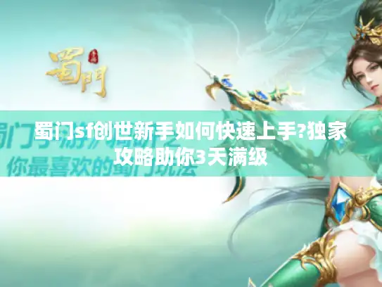蜀门sf创世新手如何快速上手?独家攻略助你3天满级