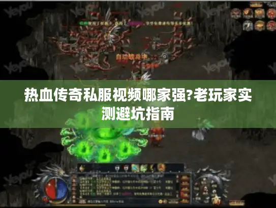 热血传奇私服视频哪家强?老玩家实测避坑指南